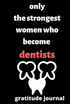 Paperback Only the Strongest Women who Become Dentists gratitude journal: gratitude journal for Female Dentists, Dentists Students, Dentists Professors, gifts f Book