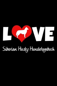 Love Siberian Husky Hundetagebuch: Tagebuch für Hundehalter und Hundezüchter ca DIN A5 liniert weiß 118 Seiten - Hunde - Welpen