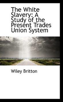 The White Slavery: A Study of the Present Trades Union System