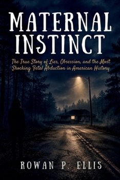 MATERNAL INSTINCT: The True Story of Lies, Obsession, and the Most Shocking Fetal Abduction in American History