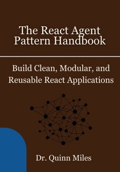 Paperback The React Agent Pattern Handbook: Build Clean, Modular, and Reusable React Applications Book