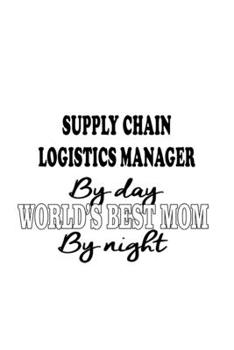 Supply Chain Logistics Manager By Day World's Best Mom By Night: Original Supply Chain Logistics Manager Notebook, Supply Chain Workerics ... | 6 x 9 Compact Size, 109 Blank Lined Pages