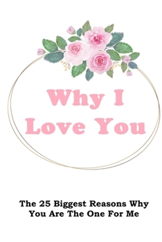 Paperback Why I Love You: The 25 Biggest Reasons Why You Are The One For Me Journal With Floral Ring Cover Book