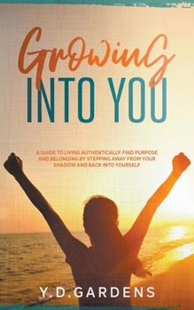 Paperback Growing Into You: A Guide to Living Authentically: Find purpose and belonging by stepping away from your shadow and back into yourself Book