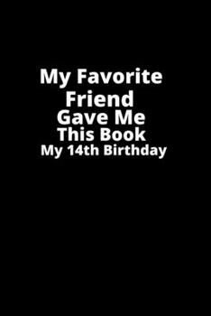 My Favorite Friend gave me this book my 14th birthday-: Gifts for Friend-birthday Gift,Lined Notebook,Lined Blank   Notebook Journal.Birthday Gift.
