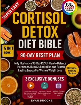 The Super Easy Cortisol Detox Diet Bible: Fully Illustrative 90-Day RESET Plan to Balance Hormones, Burn Stubborn Fat, and Restore Lasting Energy For Women Weight Loss (The Cortisol Solution)