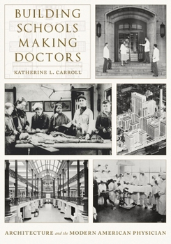 Hardcover Building Schools, Making Doctors: Architecture and the Modern American Physician Book