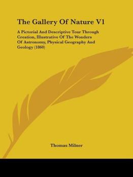 Paperback The Gallery Of Nature V1: A Pictorial And Descriptive Tour Through Creation, Illustrative Of The Wonders Of Astronomy, Physical Geography And Ge Book