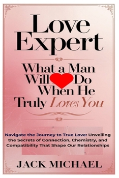 Love Expert: What A Man Will Do When He Truly Loves You: Navigate the Journey to True Love: Unveiling the Secrets of Connection, Chemistry, and ... (Living the Good life you deserve)