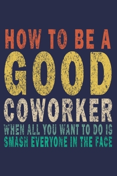 Paperback How to Be a Good Coworker When All You Want to Do is Smash Everyone in the Face: Funny Vintage Coworker Gifts Journal Book