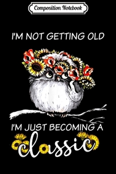 Paperback Composition Notebook: I'm Not Getting Old I'm Just Becoming a Classic Owl Journal/Notebook Blank Lined Ruled 6x9 100 Pages Book