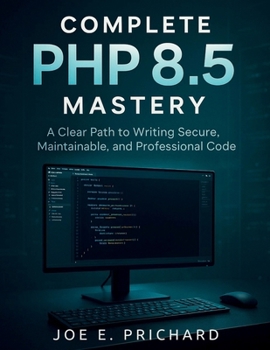 Paperback Complete PHP 8.5 Mastery: A Clear Path to Writing Secure, Maintainable, and Professional Code Book