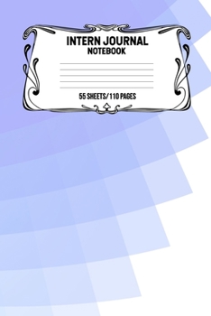 Intern Journal Notebook 55 Sheets/110 Pages: Keep Track And Record Daily Notes During Internship Perfect Gift For Interns, Trainees, Apprentices, Novices And Students