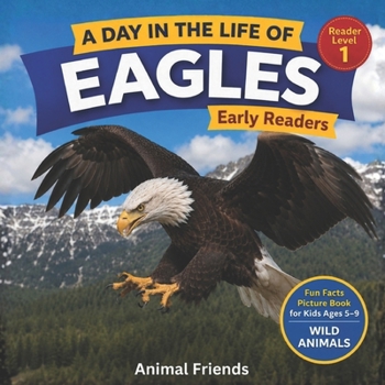 Eagles: A Day in the Life of an Eagle for Kids: Fun Facts Nonfiction Picture Book for Early Readers, Classrooms, and Homeschool Kids Ages 5–9