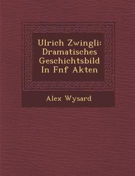 Paperback Ulrich Zwingli: Dramatisches Geschichtsbild in F Nf Akten [German] Book