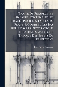 TraitÃ(c) De Perspective LinÃ(c)aire Contenant Les TracÃ(c)s Pour Les Tableaux, Plans & Courbes, Les Bas Reliefs & Les DÃ(c)corations ThÃ(c)atrales, ... Des Effets De Perspective (French Edition)