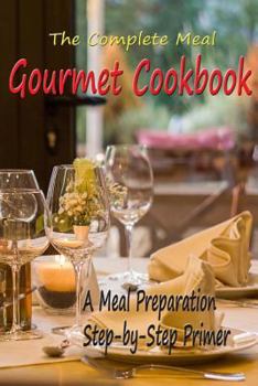 Paperback The Complete Meal Gourmet Cookbook: A Meal Preparation Step-by-Step Primer Book