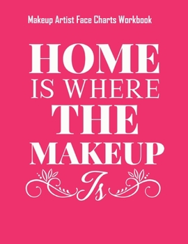Home Is Where The Makeup Is - Makeup Artist Face Charts Workbook: Blank Makeup Face Charts for Professional Makeup Artists | Makeup Artist Gifts For Women