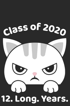 Class of 2020 12. Long. Years : College Ruled Composition Notebook for Seniors, Graduation Gift, Annoyed Sassy Cat Motif, Lined Journal Blank Pages Homeschool Workbook for Students Academics Teens Gir