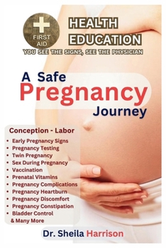A Safe Pregnancy Journey: Conception to Labor: Early Pregnancy Signs, to Pregnancy testing, Vaccination, Prenatal Vitamins, Sex, Complications, ... SHELF: YOU SEE THE SIGNS, SEE THE PHYSICIAN)