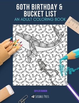 60TH BIRTHDAY & BUCKET LIST: AN ADULT COLORING BOOK: An Awesome Coloring Book For Adults