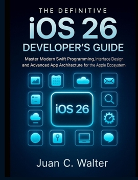 The Definitive iOS 26 Developer’s Guide: Master Modern Swift Programming, Interface Design, and Advanced App Architecture for the Apple Ecosystem (Applied Engineering for Developers)