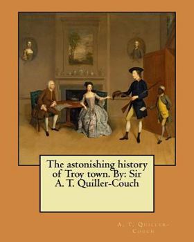 Paperback The astonishing history of Troy town. By: Sir A. T. Quiller-Couch Book