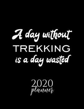 Paperback A Day Without Trekking Is A Day Wasted 2020 Planner: Nice 2020 Calendar for Trekking Fan - Christmas Gift Idea Trekking Theme - Trekking Lover Journal Book