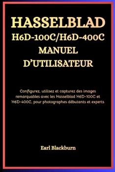Hasselblad H6D-100C / H6D-400C Manuel d’utilisateur: Configurez, utilisez et capturez des images remarquables avec les Hasselblad H6D-100C et H6D-400C, pour photographes débutants et experts