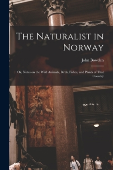 Paperback The Naturalist in Norway: Or, Notes on the Wild Animals, Birds, Fishes, and Plants of That Country Book