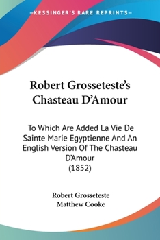 Paperback Robert Grosseteste's Chasteau D'Amour: To Which Are Added La Vie De Sainte Marie Egyptienne And An English Version Of The Chasteau D'Amour (1852) Book