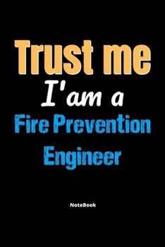 Trust Me I'm A Fire Prevention Engineer Notebook - Fire Prevention Engineer Funny Gift: Lined Notebook / Journal Gift, 120 Pages, 6x9, Soft Cover, Matte Finish