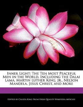 Inner Light : The Ten Most Peaceful Men in the World, Including the Dalai Lama, Martin Luther King, Jr. , Nelson Mandela, Jesus Christ, and More