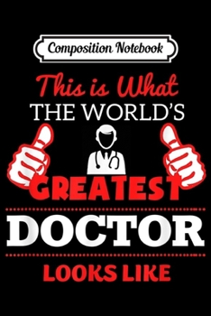 Composition Notebook: This Is What The World Greatest Doctor Looks Like  Journal/Notebook Blank Lined Ruled 6x9 100 Pages