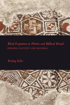 Blood Expiation in Hittite and Biblical Ritual: Origins, Context, and Meaning - Book #2 of the Writings from the Ancient World Supplement Series