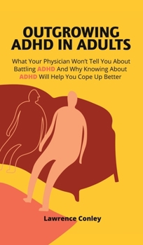 Hardcover Outgrowing ADHD In Adults: What Your Physician Won't Tell You About Battling ADHD And Why Knowing About ADHD Will Help You Cope Up Better Book