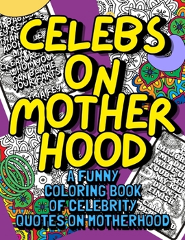 Celebs On Motherhood - A Funny Coloring Book Of Celebrity Quotes On Motherhood: Perfect Mom Gift Idea For Mothers Day Anniversary Christmas Birthday