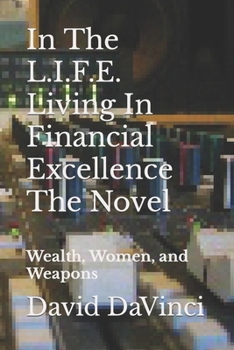 Paperback In The L.I.F.E. Living In Financial Excellence The Novel: Wealth, Women, and Weapons Book