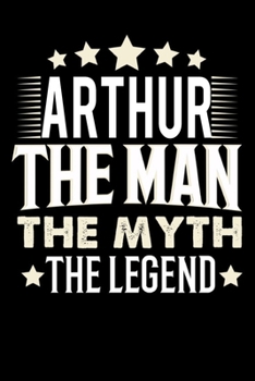 Notizbuch: Arthur The Man The Myth The Legend (120 Blankoseiten als u.a. Tagebuch, Reisetagebuch für Vater, Ehemann, Freund, Kumpe, Bruder, Onkel und mehr) (German Edition)