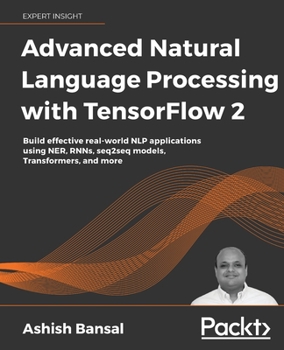 Paperback Advanced Natural Language Processing with TensorFlow 2: Build effective real-world NLP applications using NER, RNNs, seq2seq models, Transformers, and Book
