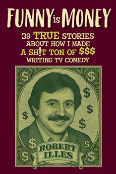 Funny is Money - 39 True Stories About How I Made a Sh!t Ton of $$$ Writing TV Comedy