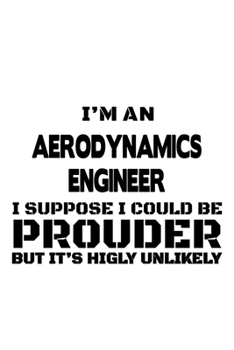 Paperback I'm An Aerodynamics Engineer I Suppose I Could Be Prouder But It's Highly Unlikely: Cool Aerodynamics Engineer Notebook, Journal Gift, Diary, Doodle G Book