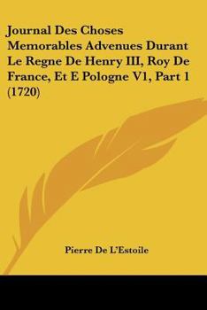 Paperback Journal Des Choses Memorables Advenues Durant Le Regne De Henry III, Roy De France, Et E Pologne V1, Part 1 (1720) [French] Book