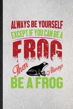 Paperback Always Be Yourself Except If You Can Be a Frog Than Always Be a Frog: Lined Notebook For Dart Frog Owner Vet. Ruled Journal For Exotic Animal Lover. U Book