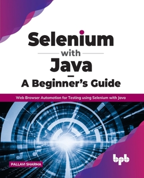 Selenium with Java – A Beginner’s Guide: Web Browser Automation for Testing using Selenium with Java