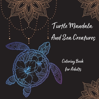 Turtle Mandala and Sea Creatures Coloring Book for Adults: The Art of Mandala Stress Relieving Turtle and Sea Creatures Designs for Adult Relaxation l Magic Marine Life Coloring Pages