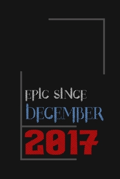 Epic since December 2017, Gift idea: Notebook Birthday Gift For Women, Men, Boss, Coworkers, Colleagues, Students, Friends, Lined Notebook / Journal Gift, 100 Pages, 6x9, Soft Cover