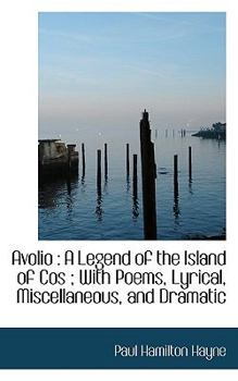 Avolio : A Legend of the Island of Cos; with Poems, Lyrical, Miscellaneous, and Dramatic