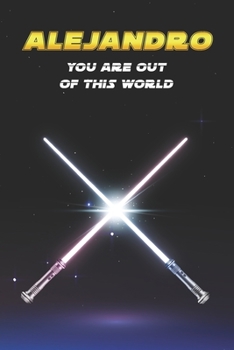 Alejandro You Are Out Of This World: Unique Personalised Full Lined Sci-Fi Journal Diary Notebook Gift For A Boy Called Alejandro - 100 Pages - ... Journal For Home, School College Or Work.