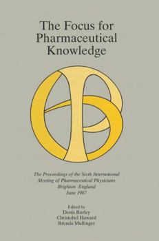 The Focus for Pharmaceutical Knowledge: The Proceedings of the Sixth International Meeting of Pharmaceutical Physicians Brighton, England, June 1987